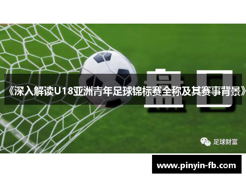 《深入解读U18亚洲青年足球锦标赛全称及其赛事背景》 《深入解读U18亚洲青年足球锦标赛全称及其赛事背景》
