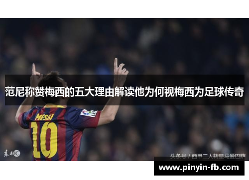范尼称赞梅西的五大理由解读他为何视梅西为足球传奇 范尼称赞梅西的五大理由解读他为何视梅西为足球传奇