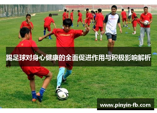踢足球对身心健康的全面促进作用与积极影响解析 踢足球对身心健康的全面促进作用与积极影响解析
