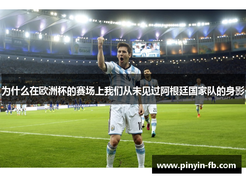 为什么在欧洲杯的赛场上我们从未见过阿根廷国家队的身影 为什么在欧洲杯的赛场上我们从未见过阿根廷国家队的身影