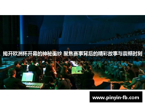 揭开欧洲杯开幕的神秘面纱 聚焦赛事背后的精彩故事与震撼时刻 揭开欧洲杯开幕的神秘面纱 聚焦赛事背后的精彩故事与震撼时刻