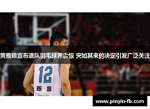 黄雅琼宣布退队羽毛球界震惊 突如其来的决定引发广泛关注 黄雅琼宣布退队羽毛球界震惊 突如其来的决定引发广泛关注