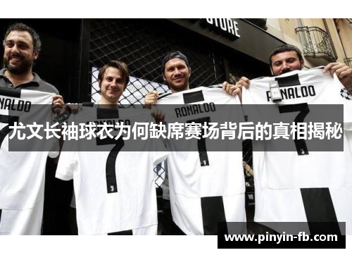尤文长袖球衣为何缺席赛场背后的真相揭秘 尤文长袖球衣为何缺席赛场背后的真相揭秘