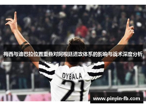 梅西与迪巴拉位置重叠对阿根廷进攻体系的影响与战术深度分析 梅西与迪巴拉位置重叠对阿根廷进攻体系的影响与战术深度分析