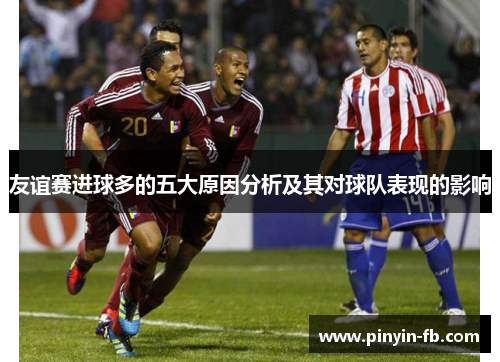 友谊赛进球多的五大原因分析及其对球队表现的影响