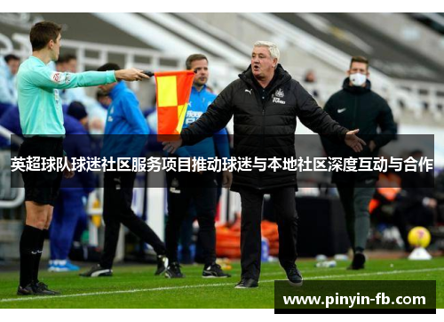 英超球队球迷社区服务项目推动球迷与本地社区深度互动与合作 英超球队球迷社区服务项目推动球迷与本地社区深度互动与合作