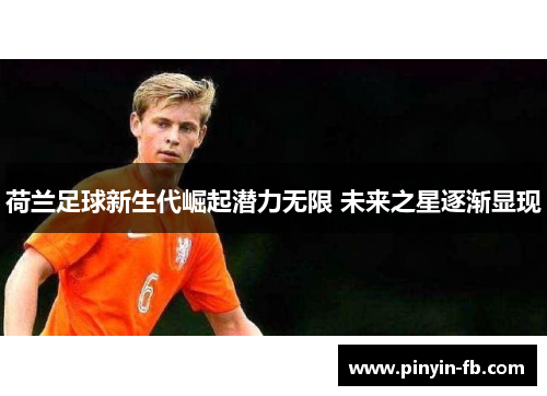 荷兰足球新生代崛起潜力无限 未来之星逐渐显现