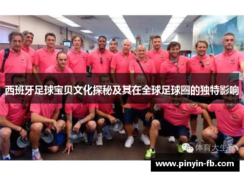 西班牙足球宝贝文化探秘及其在全球足球圈的独特影响