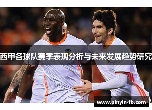 西甲各球队赛季表现分析与未来发展趋势研究