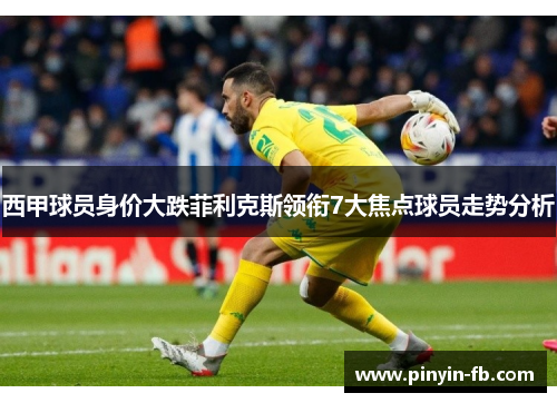 西甲球员身价大跌菲利克斯领衔7大焦点球员走势分析