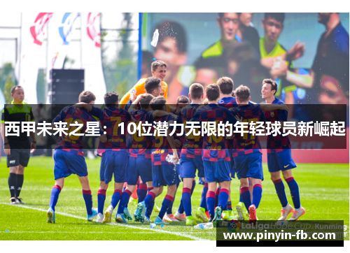 西甲未来之星：10位潜力无限的年轻球员新崛起