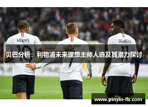 贝巴分析:利物浦未来理想主帅人选及其潜力探讨 贝巴分析:利物浦未来理想主帅人选及其潜力探讨