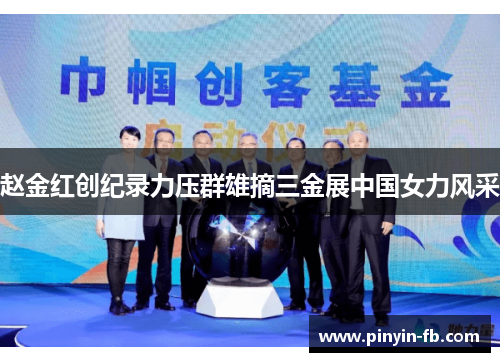 赵金红创纪录力压群雄摘三金展中国女力风采