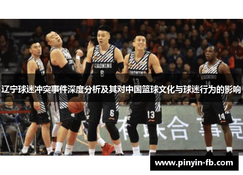 辽宁球迷冲突事件深度分析及其对中国篮球文化与球迷行为的影响