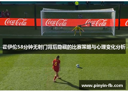 霍伊伦58分钟无射门背后隐藏的比赛策略与心理变化分析