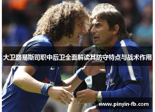 大卫路易斯司职中后卫全面解读其防守特点与战术作用 大卫路易斯司职中后卫全面解读其防守特点与战术作用