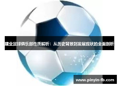 建业足球俱乐部性质解析:从历史背景到发展现状的全面剖析 建业足球俱乐部性质解析:从历史背景到发展现状的全面剖析