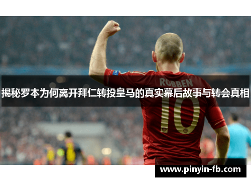 揭秘罗本为何离开拜仁转投皇马的真实幕后故事与转会真相 揭秘罗本为何离开拜仁转投皇马的真实幕后故事与转会真相