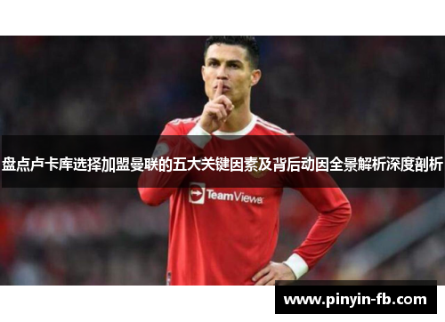 盘点卢卡库选择加盟曼联的五大关键因素及背后动因全景解析深度剖析