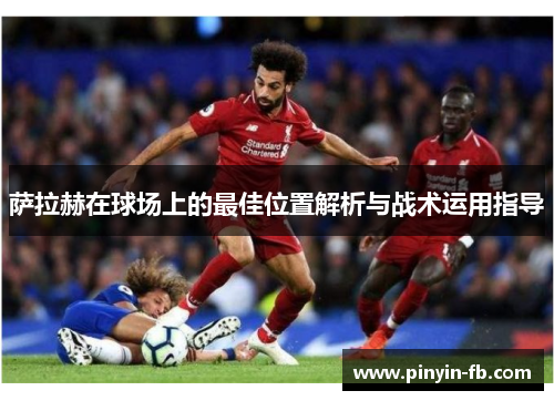 萨拉赫在球场上的最佳位置解析与战术运用指导