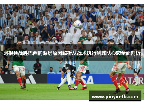 阿根廷战胜巴西的深层原因解析从战术执行到球队心态全面剖析