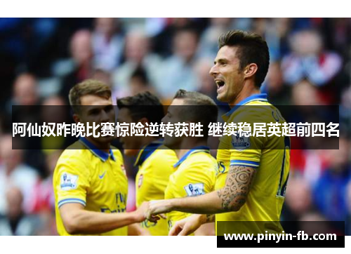 阿仙奴昨晚比赛惊险逆转获胜 继续稳居英超前四名