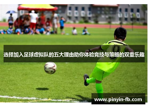 选择加入足球虚拟队的五大理由助你体验竞技与策略的双重乐趣