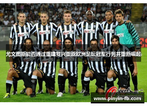 尤文图斯能否通过重建复兴重返欧洲足坛冠军行列并重新崛起