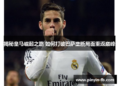 揭秘皇马崛起之路 如何打破巴萨垄断局面重返巅峰