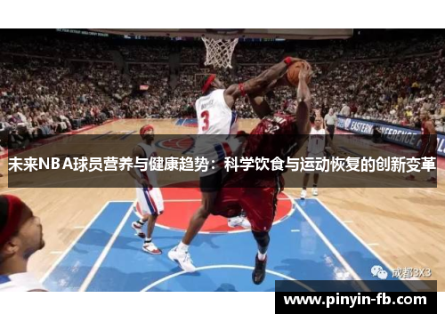 未来NBA球员营养与健康趋势:科学饮食与运动恢复的创新变革 未来NBA球员营养与健康趋势:科学饮食与运动恢复的创新变革
