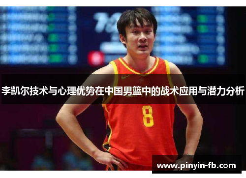 李凯尔技术与心理优势在中国男篮中的战术应用与潜力分析 李凯尔技术与心理优势在中国男篮中的战术应用与潜力分析