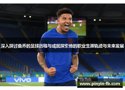 深入探讨桑乔的足球历程与成就探索他的职业生涯轨迹与未来发展 深入探讨桑乔的足球历程与成就探索他的职业生涯轨迹与未来发展