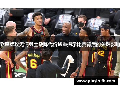 老鹰猛攻无情勇士缺阵代价惨重揭示比赛背后的关键影响