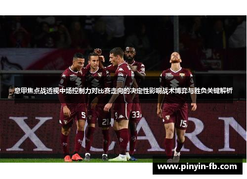 意甲焦点战透视中场控制力对比赛走向的决定性影响战术博弈与胜负关键解析 意甲焦点战透视中场控制力对比赛走向的决定性影响战术博弈与胜负关键解析