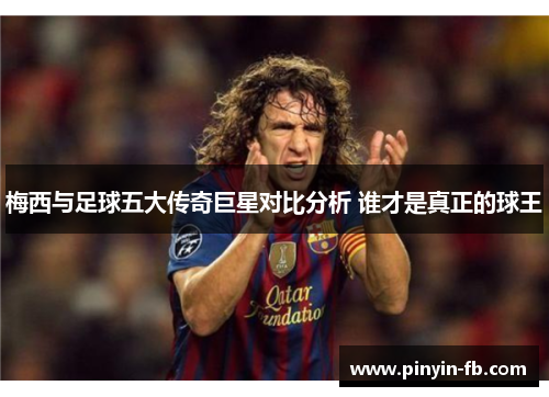 梅西与足球五大传奇巨星对比分析 谁才是真正的球王