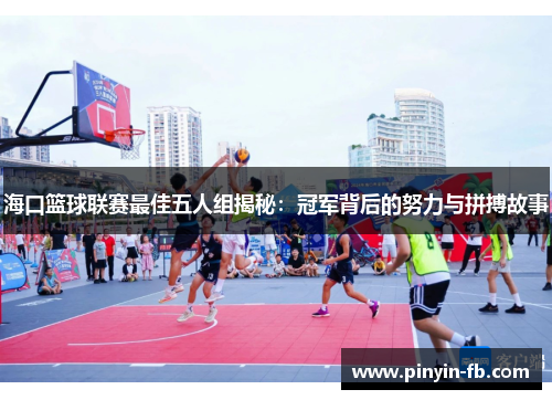 海口篮球联赛最佳五人组揭秘：冠军背后的努力与拼搏故事