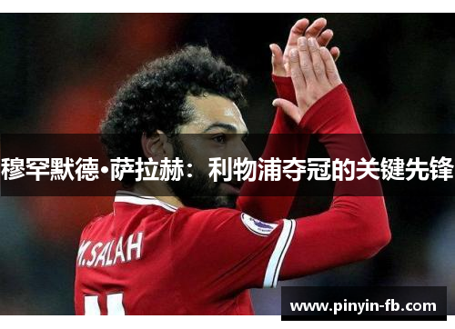 穆罕默德·萨拉赫:利物浦夺冠的关键先锋 穆罕默德·萨拉赫:利物浦夺冠的关键先锋