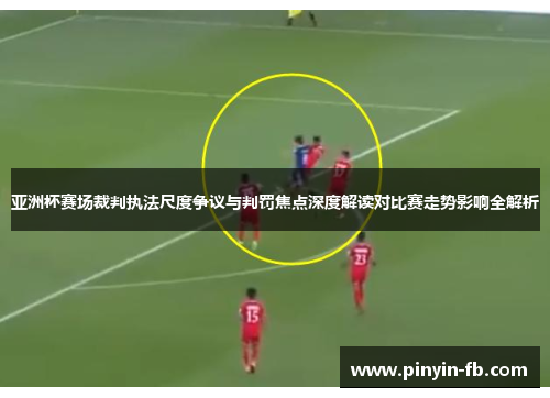亚洲杯赛场裁判执法尺度争议与判罚焦点深度解读对比赛走势影响全解析