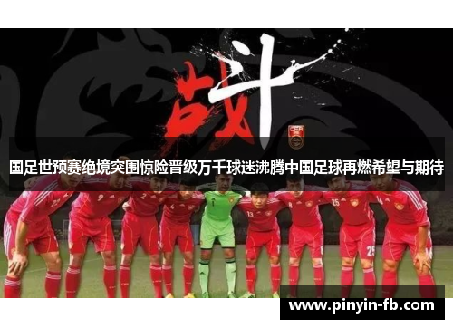 国足世预赛绝境突围惊险晋级万千球迷沸腾中国足球再燃希望与期待 国足世预赛绝境突围惊险晋级万千球迷沸腾中国足球再燃希望与期待