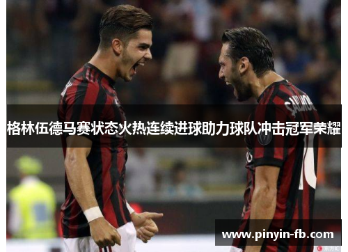 格林伍德马赛状态火热连续进球助力球队冲击冠军荣耀 格林伍德马赛状态火热连续进球助力球队冲击冠军荣耀