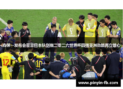森保一发布会豪言日本队剑指二零二六世界杯四强亚洲劲旅再立雄心 森保一发布会豪言日本队剑指二零二六世界杯四强亚洲劲旅再立雄心