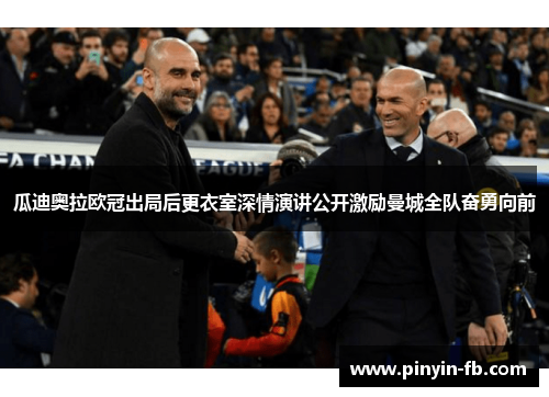 瓜迪奥拉欧冠出局后更衣室深情演讲公开激励曼城全队奋勇向前 瓜迪奥拉欧冠出局后更衣室深情演讲公开激励曼城全队奋勇向前
