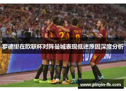 罗德里在欧联杯对阵曼城表现低迷原因深度分析 罗德里在欧联杯对阵曼城表现低迷原因深度分析