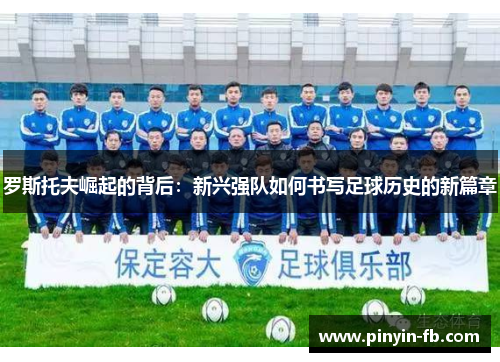 罗斯托夫崛起的背后:新兴强队如何书写足球历史的新篇章 罗斯托夫崛起的背后:新兴强队如何书写足球历史的新篇章