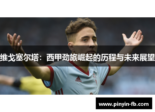 维戈塞尔塔:西甲劲旅崛起的历程与未来展望 维戈塞尔塔:西甲劲旅崛起的历程与未来展望