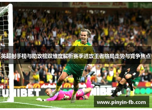 英超射手榜与助攻榜双维度解析赛季进攻王者格局走势与竞争焦点