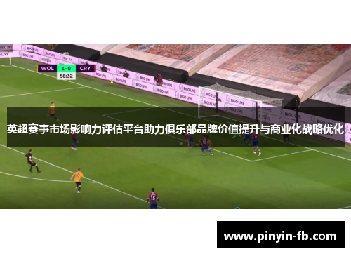 英超赛事市场影响力评估平台助力俱乐部品牌价值提升与商业化战略优化
