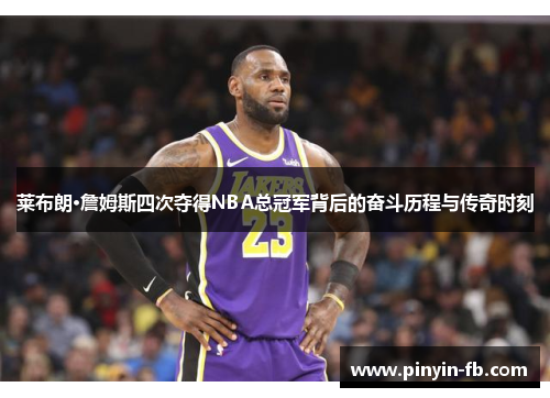 莱布朗·詹姆斯四次夺得NBA总冠军背后的奋斗历程与传奇时刻 莱布朗·詹姆斯四次夺得NBA总冠军背后的奋斗历程与传奇时刻