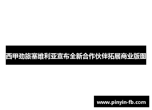 西甲劲旅塞维利亚宣布全新合作伙伴拓展商业版图 西甲劲旅塞维利亚宣布全新合作伙伴拓展商业版图