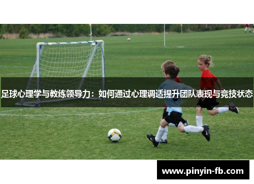 足球心理学与教练领导力:如何通过心理调适提升团队表现与竞技状态 足球心理学与教练领导力:如何通过心理调适提升团队表现与竞技状态